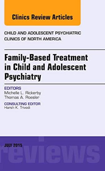 Family-Based Treatment in Child and Adolescent Psychiatry, An Issue of Child and Adolescent Psychiatric Clinics of North America