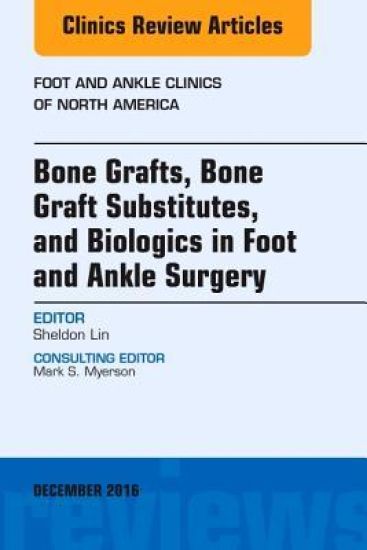 Bone Grafts, Bone Graft Substitutes, and Biologics in Foot and Ankle Surgery, An Issue of Foot and Ankle Clinics of North America