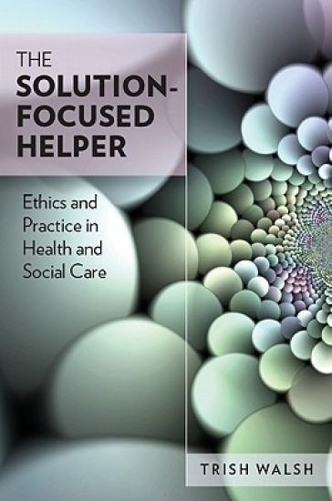 The Solution-Focused Helper: Ethics and Practice in Health and Social Care