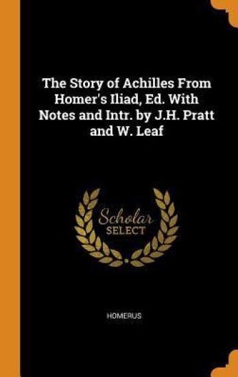 The Story of Achilles From Homer's Iliad, Ed. With Notes and Intr. by J.H. Pratt and W. Leaf
