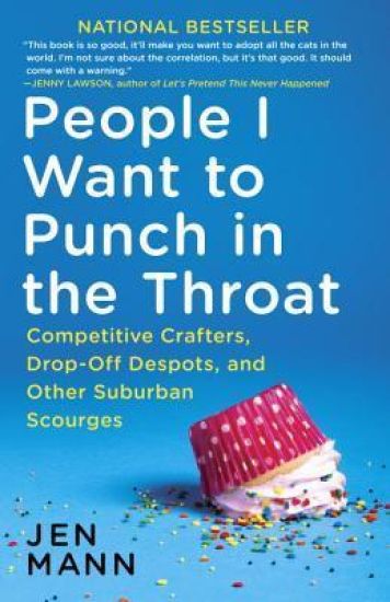 People I Want to Punch in the Throat: People I Want to Punch in the Throat: Competitive Crafters, Drop-Off Despots, and Other Suburban Scourges