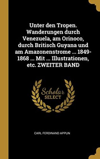 Unter Den Tropen. Wanderungen Durch Venezuela, Am Orinoco, Durch Britisch Guyana Und Am Amazonenstrome ... 1849-1868 ... Mit ... Illustrationen, Etc.