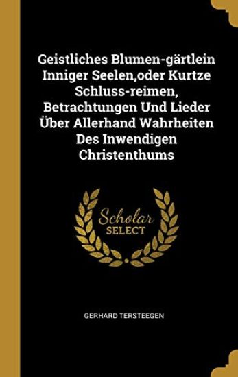 Geistliches Blumen-Gärtlein Inniger Seelen, Oder Kurtze Schluss-Reimen, Betrachtungen Und Lieder Über Allerhand Wahrheiten Des Inwendigen Christenthum