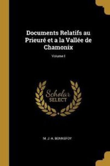 Documents Relatifs au Prieuré et a la Vallée de Chamonix; Volume I