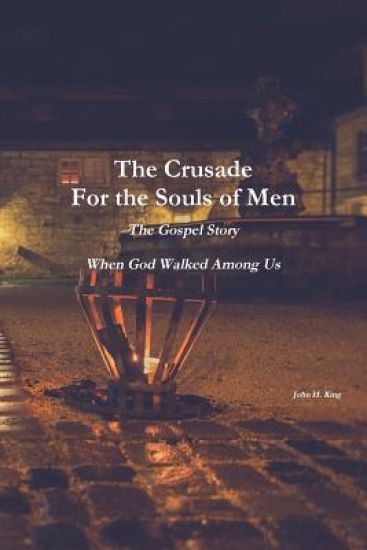 The Crusade For the Souls of Men: The Gospel Story: When God Walked Among Us