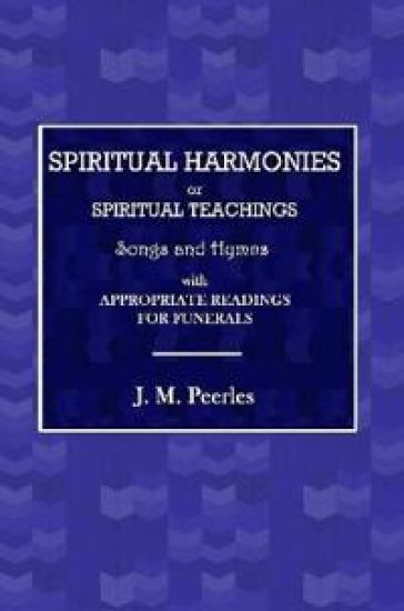 Spiritual Harmonies or Spiritual Teachings, Songs and Hymns, with Appropriate Readings for Funerals.