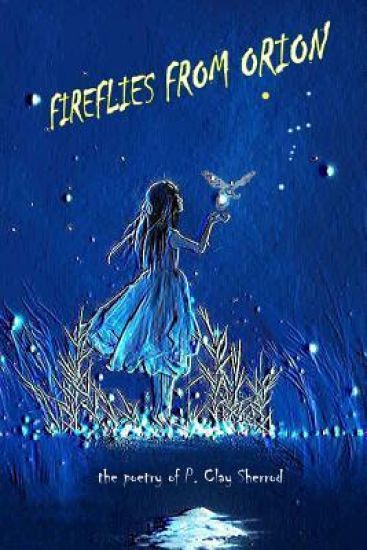 Fireflies From Orion - The Poetry of P. Clay Sherrod