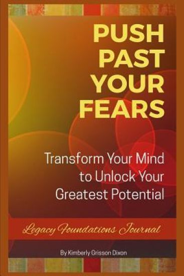 Push Past Your Fears: Transform Your Mind To Unlock Your Greatest Potential