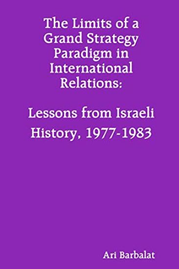 The Limits of a Grand Strategy Paradigm in International Relations: Lessons from Israeli History, 1977-1983