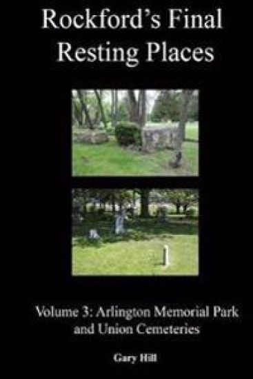 Rockford's Final Resting Places: Volume 3: Arlington Memorial Park and Union Cemeteries