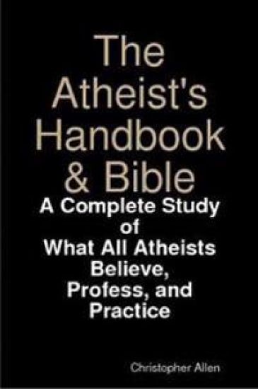The Atheist's Handbook & Bible: A Complete Study of What All Atheists Believe, Profess, and Practice