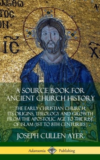 A Source Book for Ancient Church History: The Early Christian Church, its Origins, Theology and Growth from the Apostolic Age to the Rise of Islam (1st to 8th Centuries) (Hardcover)