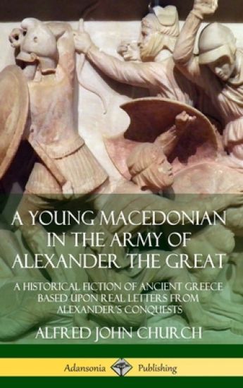 A Young Macedonian in the Army of Alexander the Great: A Historical Fiction of Ancient Greece Based upon Real Letters from Alexander’s Conquests (Hardcover)