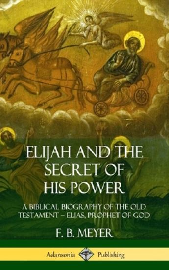 Elijah and the Secret of His Power: A Biblical Biography of the Old Testament – Elias, Prophet of God (Hardcover)