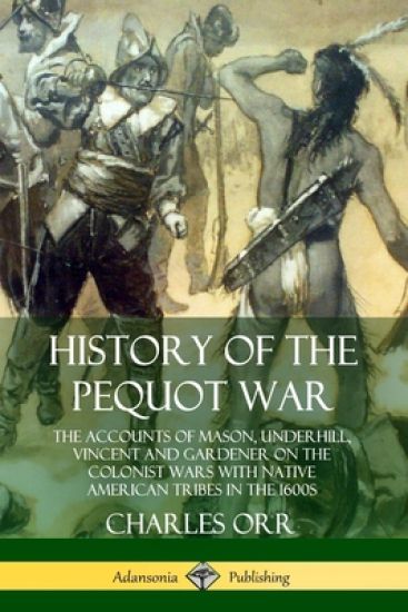 History of the Pequot War: The Accounts of Mason, Underhill, Vincent and Gardener on the Colonist Wars with Native American Tribes in the 1600s