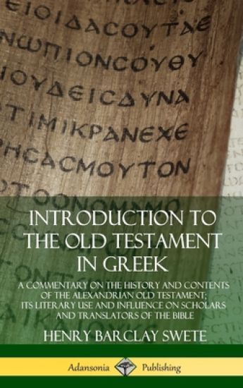 Introduction to the Old Testament in Greek: A Commentary on the History and Contents of the Alexandrian Old Testament; its Literary Use and Influence on Scholars and Translators of the Bible (Hardcover)