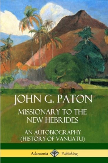 John G. Paton, Missionary to the New Hebrides: An Autobiography (History of Vanuatu)
