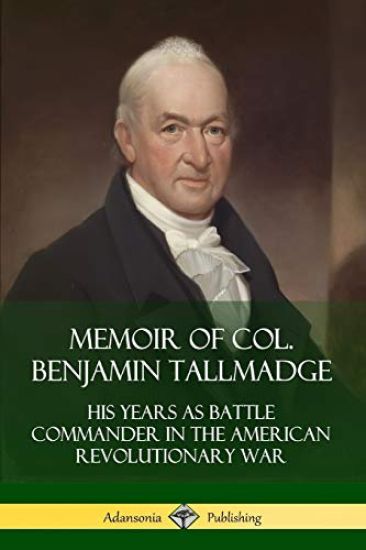 Memoir of Col. Benjamin Tallmadge: His Years as Battle Commander in the American Revolutionary War