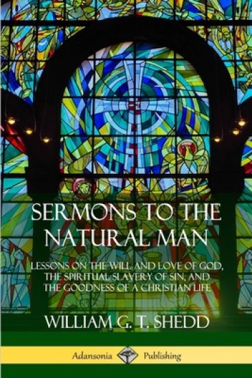 Sermons to the Natural Man: Lessons on the Will and Love of God, the Spiritual Slavery of Sin, and the Goodness of a Christian Life
