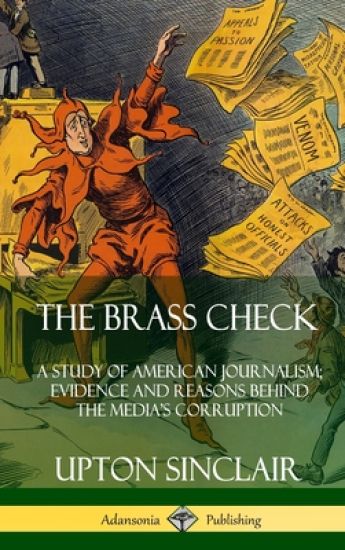 The Brass Check: A Study of American Journalism; Evidence and Reasons Behind the Media’s Corruption (Hardcover)
