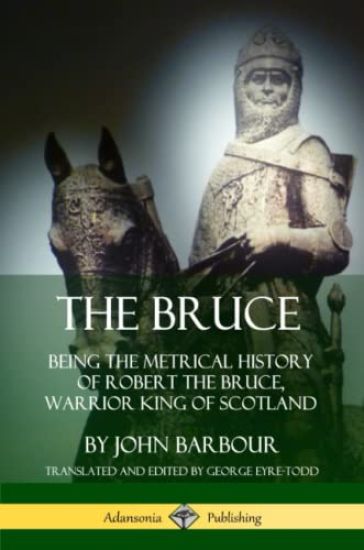 The Bruce: Being the Metrical History of Robert the Bruce, Warrior King of Scotland