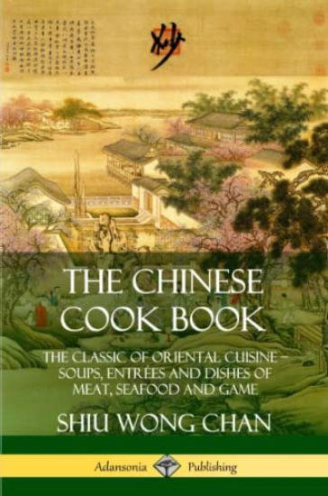 The Chinese Cook Book: The Classic of Oriental Cuisine; Soups, Entrées and Dishes of Meat, Seafood and Game