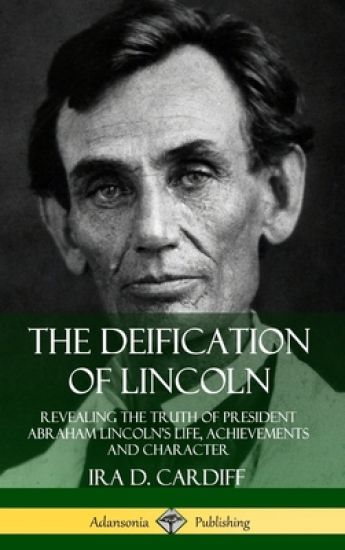 The Deification of Lincoln: Revealing the Truth of President Abraham Lincoln’s Life, Achievements and Character (Hardcover)