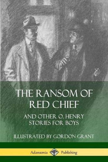 The Ransom of Red Chief: And Other O. Henry Stories for Boys