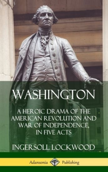 Washington: A Heroic Drama of the American Revolution and War of Independence, in Five Acts (Hardcover)