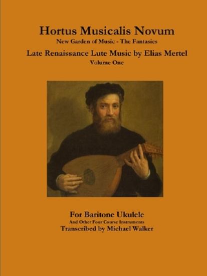 Hortus Musicalis Novum New Garden of Music - The Fantasies Late Renaissance Lute Music by Elias Mertel Volume One  For Baritone Ukulele and Other Four Course Instruments