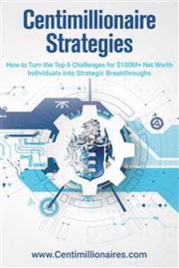 Centimillionaire Strategies: How to Turn the Top 6 Challenges of $100M+ Net Worth Individuals into Strategic Breakthroughs