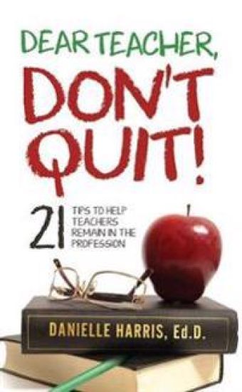 Dear Teacher, Don't Quit!  21 Tips to Help Teachers Remain in the Profession
