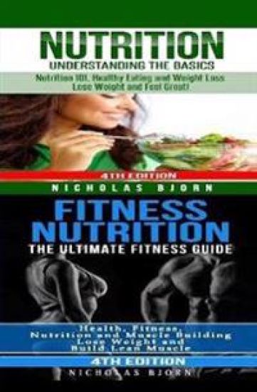 Nutrition & Fitness Nutrition: Nutrition: Understanding The Basics & Fitness Nutriton: The Ultimate Fitness Guide