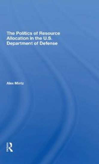 The Politics Of Resource Allocation In The U.s. Department Of Defense