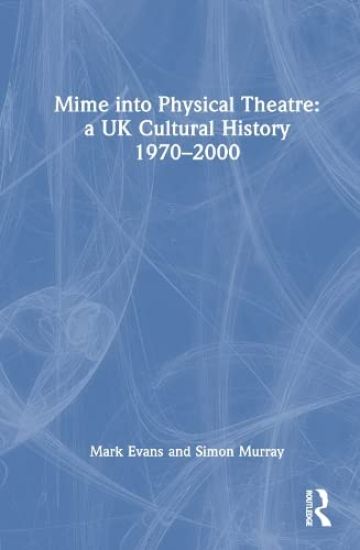 Mime into Physical Theatre: A UK Cultural History 1970–2000
