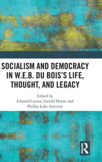 Socialism and Democracy in W.E.B. Du Bois’s Life, Thought, and Legacy