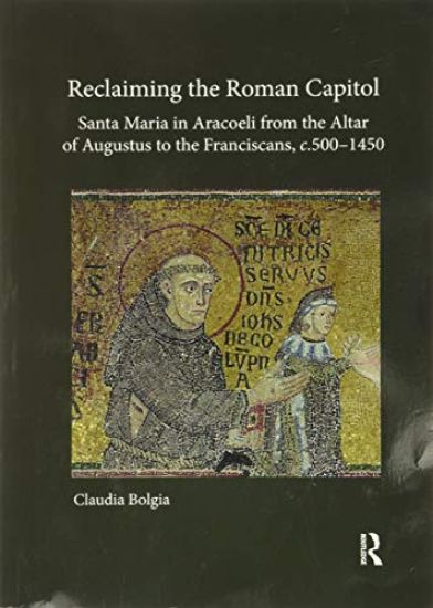 Reclaiming the Roman Capitol: Santa Maria in Aracoeli from the Altar of Augustus to the Franciscans, c. 500–1450