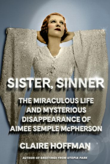 Sister, Sinner: The Miraculous Life and Mysterious Disappearance of Aimee Semple McPherson