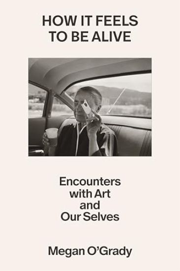 How It Feels to Be Alive: Encounters with Art and Our Selves
