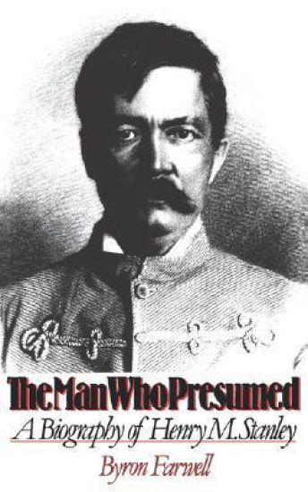 The Man Who Presumed: A Biography of Henry M. Stanley