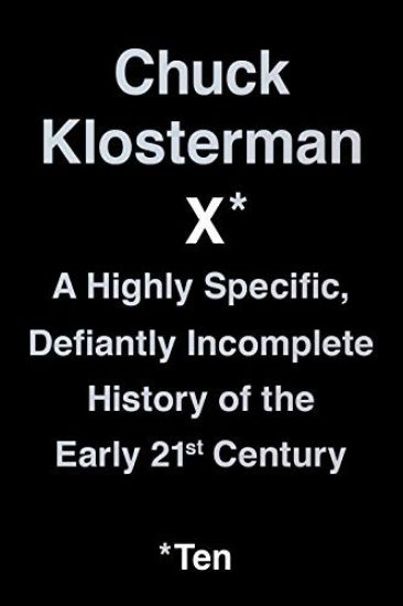 Chuck Klosterman X: A Highly Specific, Defiantly Incomplete History of the Early 21st Century