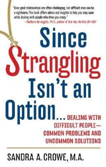 Since Strangling Isn't an Option...: Dealing with Difficult People--Common Problems and Uncommon Solutions