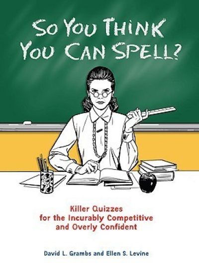 So You Think You Can Spell?: Killer Quizzes for the Incurably Competitive and Overly Confident