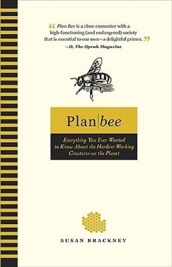 Plan Bee: Everything You Ever Wanted to Know about the Hardest-Working Creatures on Theplanet