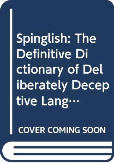 Spinglish: The Definitive Dictionary of Deliberately Deceptive Language