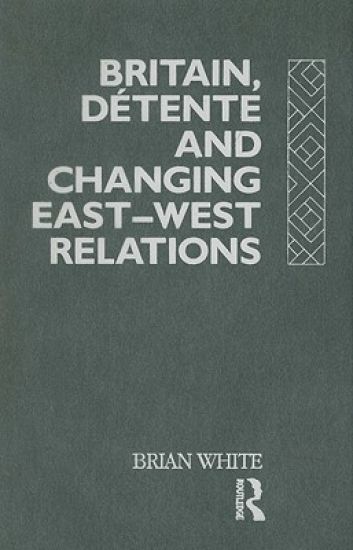 Britain, Detente and Changing East-West Relations
