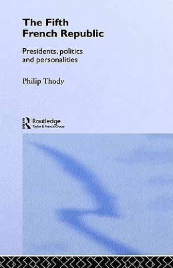 The Fifth French Republic: Presidents, Politics and Personalities
