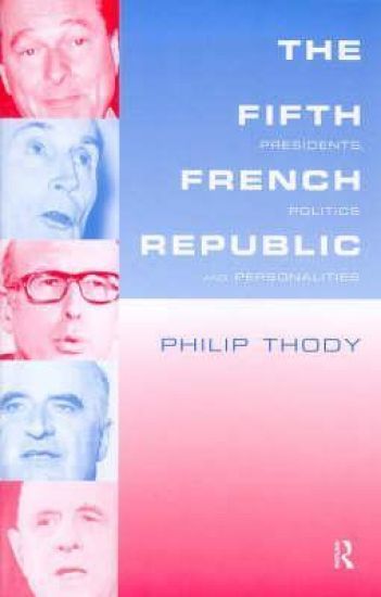The Fifth French Republic: Presidents, Politics and Personalities