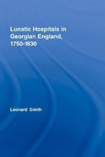 Lunatic Hospitals in Georgian England, 1750–1830