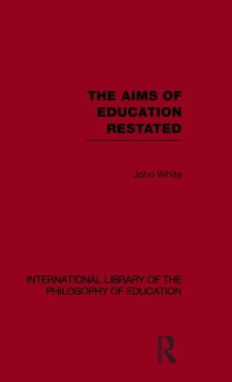 The Aims of Education Restated (International Library of the Philosophy of Education Volume 22)